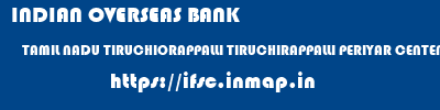 INDIAN OVERSEAS BANK  TAMIL NADU TIRUCHIORAPPALLI TIRUCHIRAPPALLI PERIYAR CENTENARY CAMPUS  ifsc code